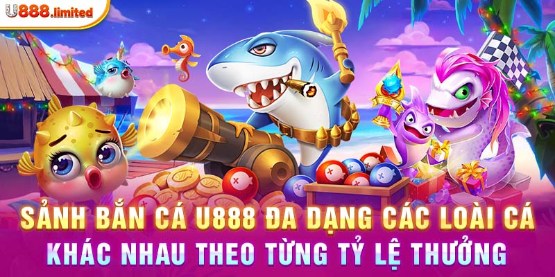 Sảnh bắn cá U888 đa dạng các loài cá khác nhau theo từng tỷ lệ thưởng