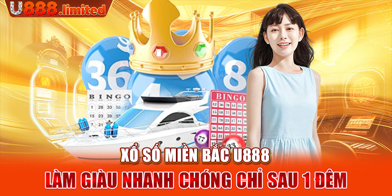 Xổ số miền Bắc U888 - Làm giàu nhanh chóng chỉ sau 1 đêm