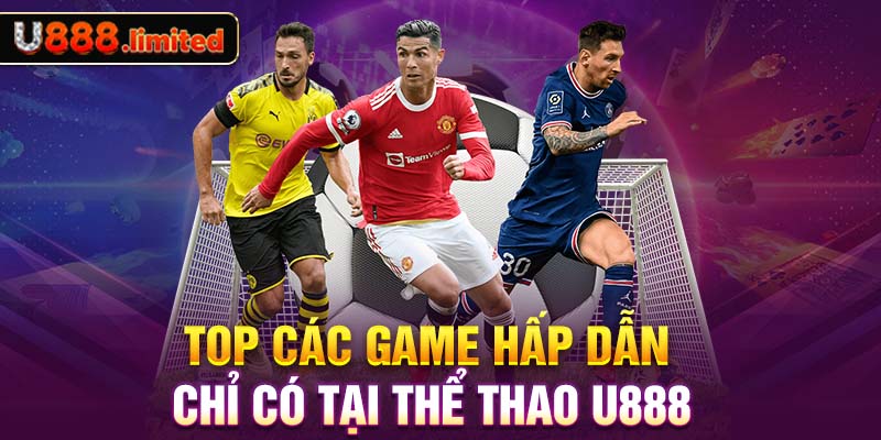 Top các game hấp dẫn chỉ có tại thể thao U888