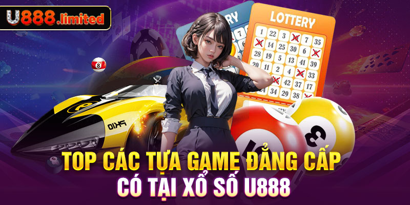 Top các tựa game đẳng cấp có tại xổ số U888 