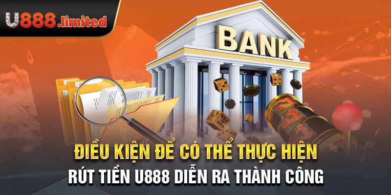 Điều kiện để có thể thực hiện rút tiền U888 diễn ra thành công