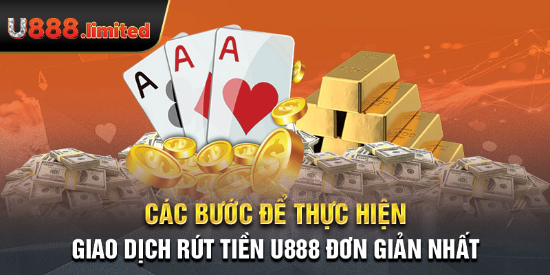 Các bước để thực hiện giao dịch rút tiền U888 đơn giản nhất