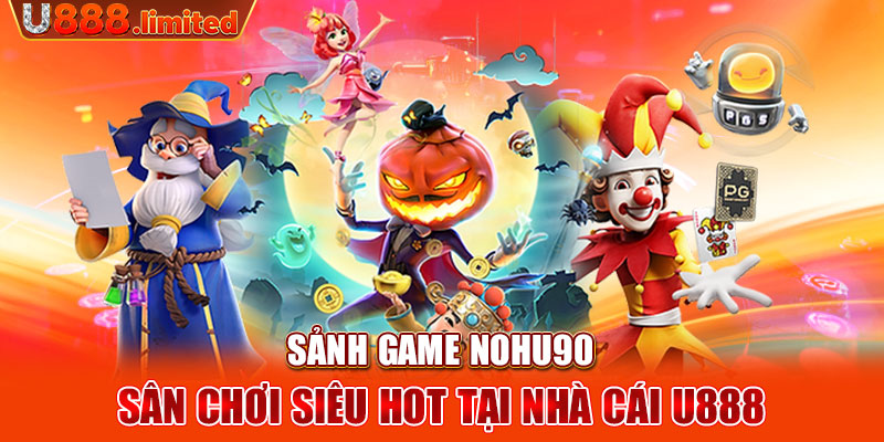 Sảnh game Nohu90 - Sân chơi siêu hot tại nhà cái U888
